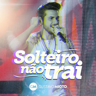 Solteiro Não Trai (Ao Vivo) By Gustavo Mioto's cover