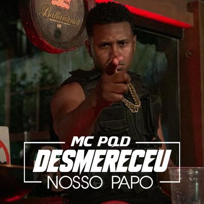 Desmereceu Nosso Papo By MC PQD's cover
