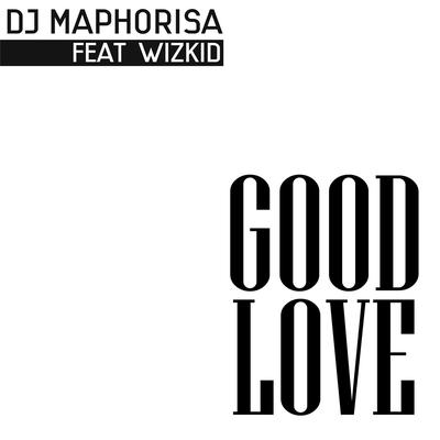 Good Love (feat. Wizkid) By DJ Maphorisa, Wizkid's cover