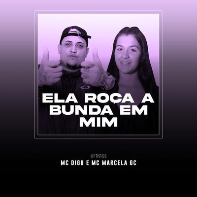 Ela Roça a Bunda em Mim By MC Digu, Mc Marcela GC's cover