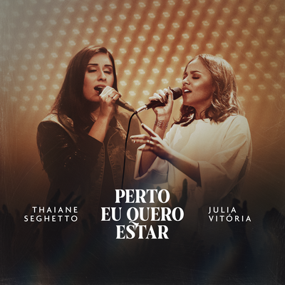 Perto Eu Quero Estar (Ao Vivo) By Thaiane Seghetto, Julia Vitória's cover