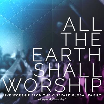 All The Earth Shall Worship: Live from the Vineyard Global Family's cover