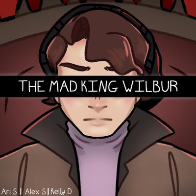 The Mad King Wilbur By Alex S, Kelly D, Ari S's cover