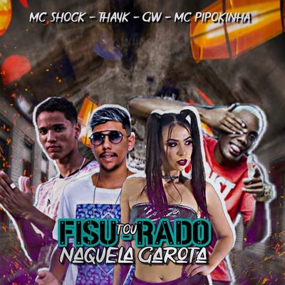 Tou Fisurado Naquela Garota (feat. MC GW, Mc Pipoquinha & MC Pipokinha) By Mc Shock, Mc Thayk, Mc Gw, Mc Pipoquinha, MC Pipokinha's cover