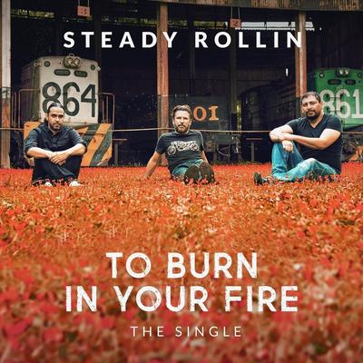 To Burn in Your Fire By Steady Rollin's cover