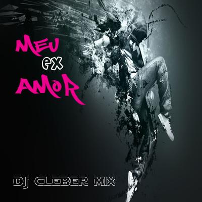 Meu Ex Amor By DJ Cleber Mix's cover