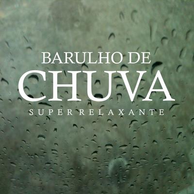 Barulho de Chuva Super Relaxante, Pt. 11 By Chuva Para Dormir, Som De Chuva e Trovoadas HDX, Barulho De Chuva's cover