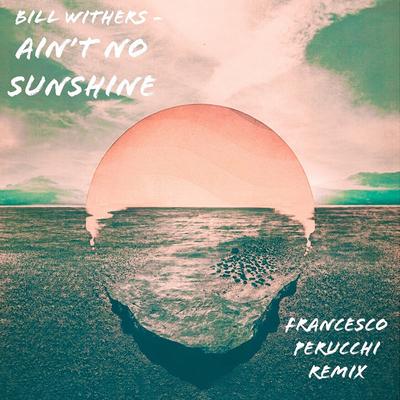 Bill Withers Ain't No Sunshine (Francesco Perucchi Remix) By Francesco Perucchi's cover