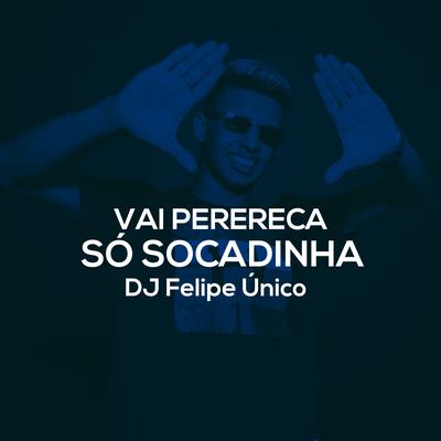 Vai Perereca / Só Socadinha By DJ Felipe Único's cover