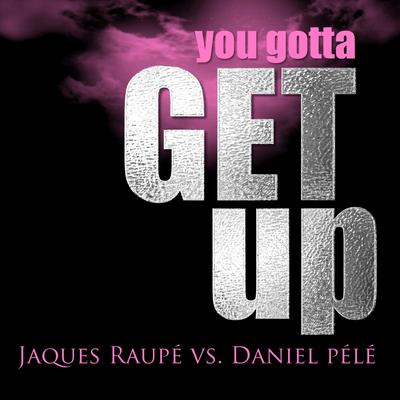 You Gotta Get Up (Extended Radio Cut) By Jaques Raupé, Daniel Pele's cover