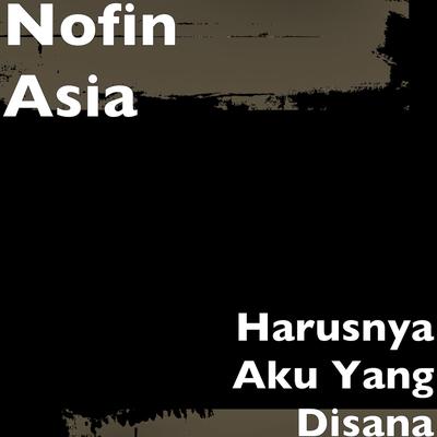Harusnya Aku Yang Disana By Nofin Asia's cover