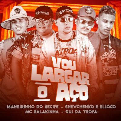 Vou Largar o Aço By Mc Balakinha, Gui da Tropa, Shevchenko e Elloco, Maneirinho Do Recife's cover