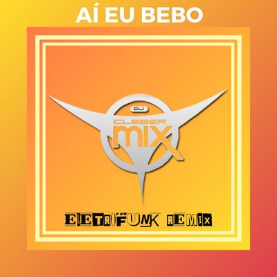 Ai Eu Bebo (Eletrofunk Remix) By DJ Cleber Mix, DJ EletroFunk's cover
