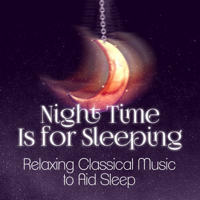 Night Time Is for Sleeping: Relaxing Classical Music to Aid Sleep's cover