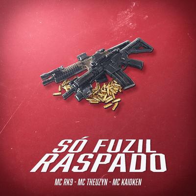 Só Fuzil Raspado By MC Kaioken, MC Theuzyn, MC RK9's cover