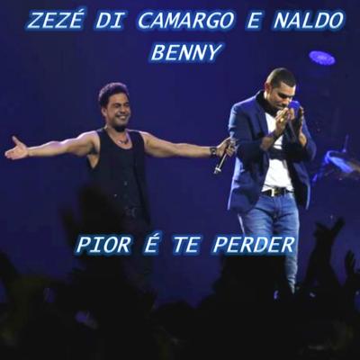 Pior É Te Perder By ZeZé Di Camargo, Naldo Benny's cover