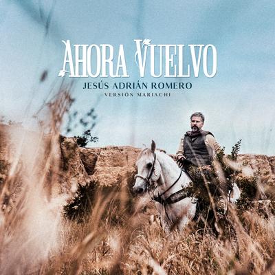 Ahora Vuelvo (Versión Mariachi) By Jesús Adrián Romero's cover