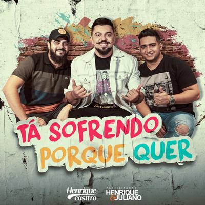 Tá Sofrendo Porque Quer By Henrique & Juliano, Henrique Casttro's cover