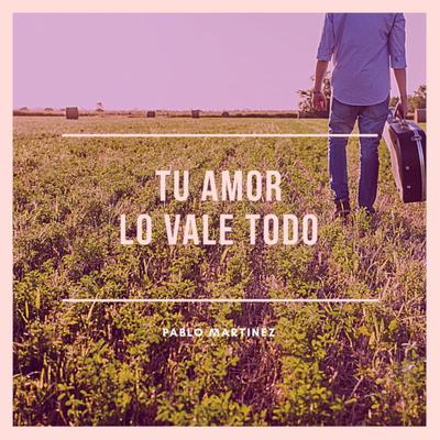 Tu Amor Lo Vale Todo By Pablo Martinez's cover