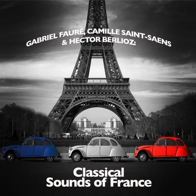 Gabriel Fauré, Camille Saint-Saens & Hector Berlioz: Classical Sounds of France's cover