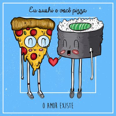 Eu Sushi e Você Pizza By O Amor Existe's cover
