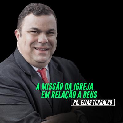 A Missão da Igreja em Relação a Deus, Pt. 01 By Pastor Elias Torralbo's cover