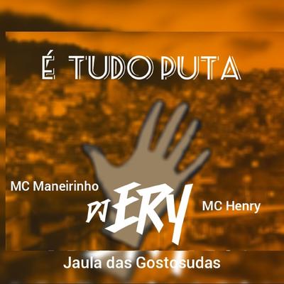 É Tudo Puta By Jaula das gostosudas, DJ Ery, MC Maneirinho, MC Henry's cover