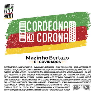 Cordeona no Corona (Unidos do Pala em Casa) By Grupo Legião Gaúcha, Lorenzo Borella de Souza, Emerson Gottardo, Espedito Abrahão & Os Campeiros, Márcio Machado, Marcos Vigil, Sandro Coelho, Grupo Gaitaço do Paraná, Eliandro Luz, Galo de Ouro, Pepeu Gonçalves, Marcelo do Tchê, Fabio Quarai e Grupo Abagualado, Capitão Faustino, Herança Serrana, Grupo Oh De Casa, Sandro Oliveira, Zé Moraes, Paullo Costa & Criado em Galpão, Roger Macuglia, Wagner Tchê Véio Da Rosa, Grupo Nosso Trio, Tchê Barbaridade, Casagrande, Eduardo Nichele, André Canterle, Rodrigo Estacho, Maria Elisabeth, Os Filhos da Tradição, RENATO JAGUARÃO, Chico Vendedor Raíz, Maico do Amaral & Grupo Tranco Fandangueiro, Tchê Vaneraço, Sina Fandangueira, Mazinho Bertazo, Tchê Garotos, Chê Lokedo, Renan Finamor's cover