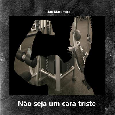 Não seja um cara triste By JAX MAROMBA's cover