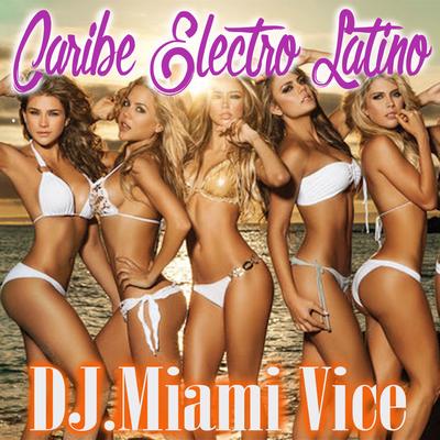 Caribe Electro Latino - Dj Miami Vice's cover