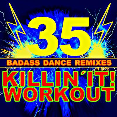 Killin' It! Workout - 35 Bad-Ass Dance Remixes's cover