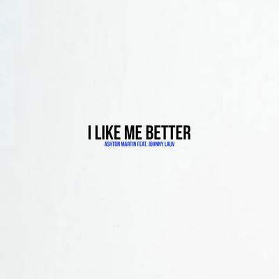 I Like Me Better (feat. Johnny Lauv) By Ashton Martin, Johnny Lauv's cover