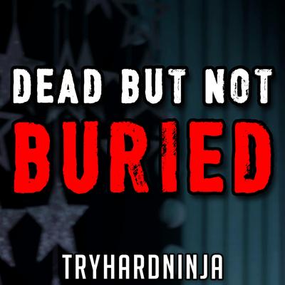 Dead but Not Buried By Tryhardninja's cover