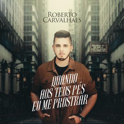 Quando aos Teus Pés Eu Me Prostrar By Roberto Carvalhaes's cover