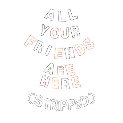All Your Friends Are Here (Stripped)'s cover