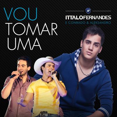 Vou Tomar Uma (feat. Conrado & Aleksandro) By Ittalo Fernandes, Conrado & Aleksandro's cover