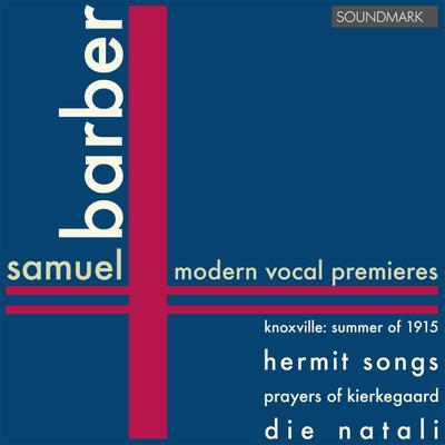 Samuel Barber: Modern Vocal Premieres: Knoxville: Summer of 1915, op.24, Hermit Songs, Prayers of Kierkegaard, Die Natali's cover