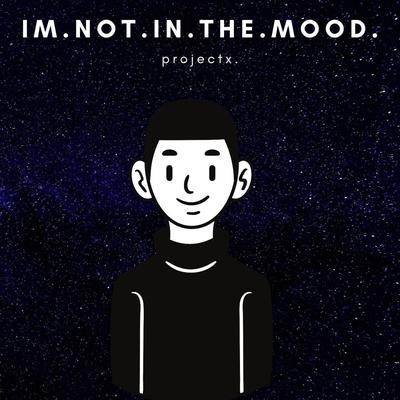 I'm.Not.In.The.Mood. By Valious, Projectx.'s cover