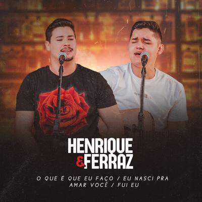 O Que É Que Eu Faço  / Eu Nasci pra Amar Você / Fui Eu By Henrique & Ferraz's cover