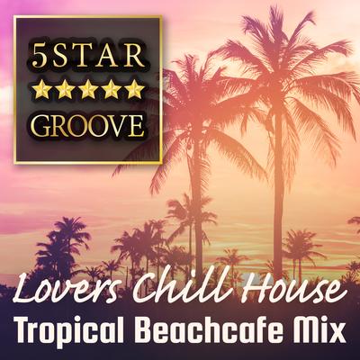 Five Star Groove - Lovers Chill House Tropical Beachcafé Mix's cover