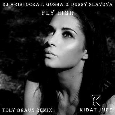 Fly High (Toly Braun Remix) By DJ Aristocrat, Gosha, Dessy Slavova, Dessy Slavova, Toly Braun's cover