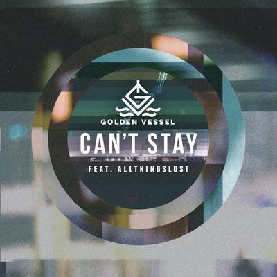 Can't Stay (feat. Allthingslost) By Golden Vessel, Allthingslost's cover