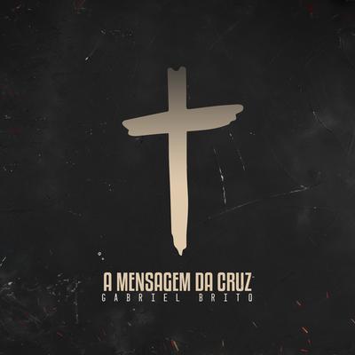 A Mensagem da Cruz By Gabriel Brito's cover