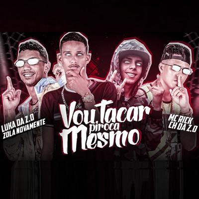 Vou Tacar Piroca Mesmo By Luka da Z.O, MC Rick, Mc CH Da Z.O, zola novamente's cover