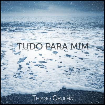 Tudo para Mim By Thiago Grulha's cover