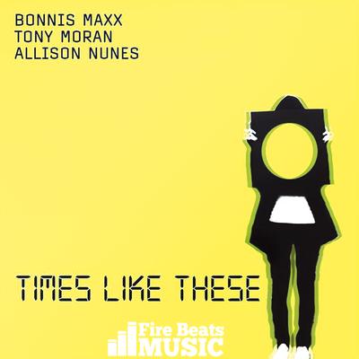 Times Like These By Bonnis Maxx, Tony Moran, Allison Nunez's cover