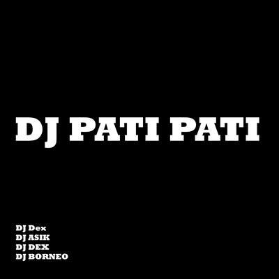 Dj Pati Pati By DJ Dex, DJ ASIK, DJ BORNEO's cover