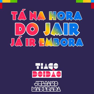 Tá na Hora do Jair Já Ir Embora By Tiago Doidão, Juliano Maderada's cover