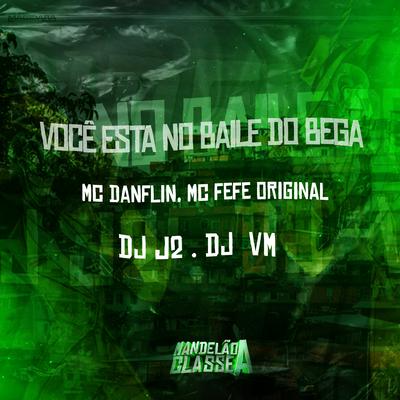 Você Está no Baile do Bega By MC DANFLIN, MC Fefe Original, DJ J2, Dj Vm's cover