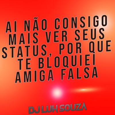 Ai Não Consigo Mais Ver Seus Status, por Que Te Bloquiei Amiga Falsa By Dj Luh Souza's cover